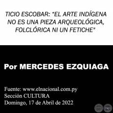 TICIO ESCOBAR: EL ARTE INDGENA NO ES UNA PIEZA ARQUEOLGICA, FOLCLRICA NI UN FETICHE - Por MERCEDES EZQUIAGA - Domingo, 17 de Abril de 2022